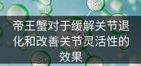 帝王蟹对于缓解关节退化和改善关节灵活性的效果